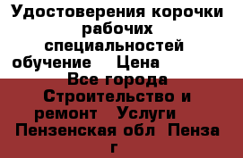 Удостоверения корочки рабочих специальностей (обучение) › Цена ­ 2 500 - Все города Строительство и ремонт » Услуги   . Пензенская обл.,Пенза г.